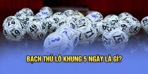 Bạch thủ lô khung 5 ngày là gì?&nbsp;