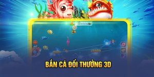 Bắn cá đổi thưởng 3D&nbsp;