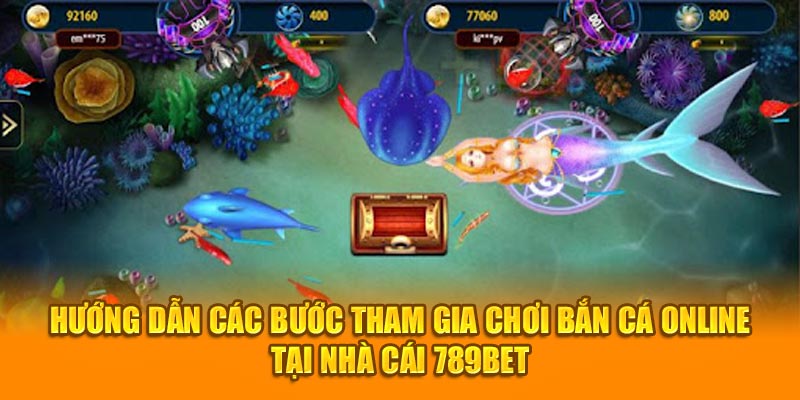 Hướng dẫn các bước tham gia chơi bắn cá online tại nhà cái 789BET&nbsp;